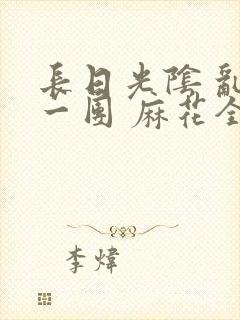 长日光阴 乱作一团 麻花全文无删减封面