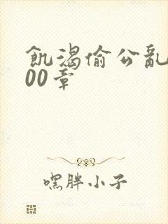 饥渴偷公乱第400章