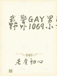 武警GAY男同野外1069小说