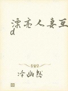 漂亮人妻互换hd