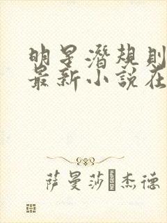 明星潜规则之皇最新小说在线阅读全文