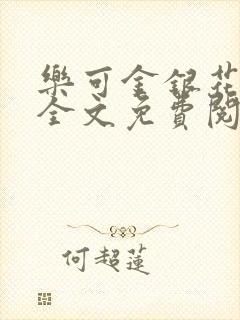 乐可金银花在线全文免费阅读笔趣阁无弹窗