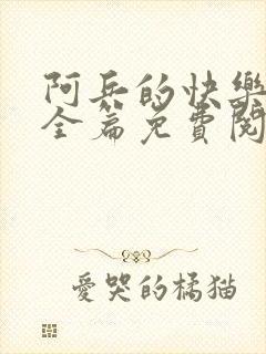 阿兵的快乐生活全篇免费阅读