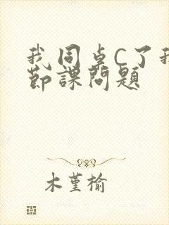 我同桌C了我一节课问题