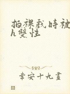 拍裸戏时被c了h双性