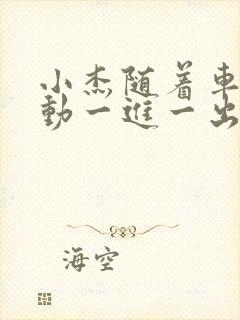 小杰随着车的震动一进一出做