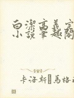 白洁高义完整版小说笔趣阁在线阅读