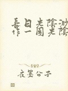 长日光阴渺渺乱作一团光阴似箭