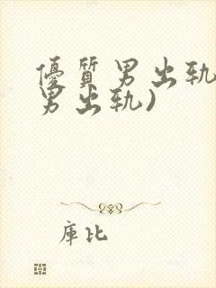 优质男出轨h(男出轨)