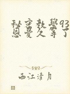 秘密教学93话恩爱久等了免费阅读