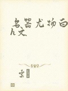 名器尤物白柔柔h文
