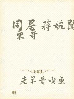 同居 蒋婉闻烬 东哥