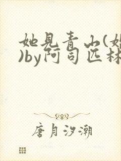 她见青山(婚后)by阿司匹林免费阅读