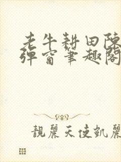老牛耕田陈雪无弹窗笔趣阁