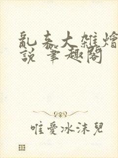 乱来大杂烩 小说 笔趣阁