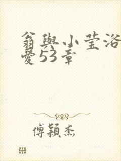 翁与小莹浴室欢爱53章