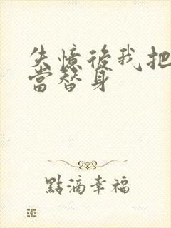 失忆后我把渣攻当替身