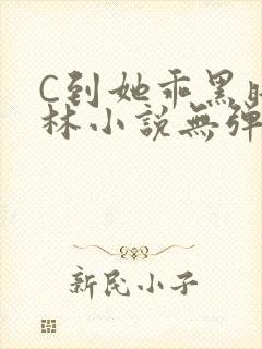 C到她乖黑暗森林小说无弹窗