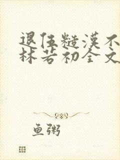 退伍糙汉不经撩林若初全文