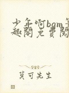 少年啊bgm笔趣阁免费阅读全文下载