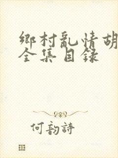 乡村乱情胡秀英全集目录