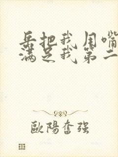 岳把我用嘴含进满足我第二章