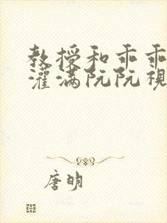 教授和乖乖女H灌满阮阮视频