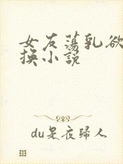 女友荡乳欲伦交换小说