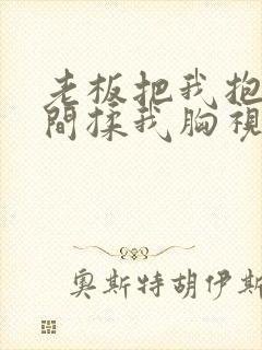 老板把我抱进房间揉我胸视频