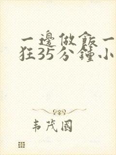 一边做饭一边躁狂35分钟小说