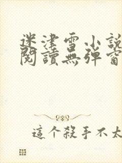 迷津雪小说免费阅读无弹窗