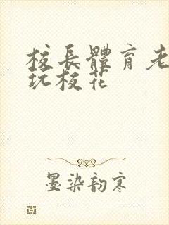 校长体育老师共玩校花封面