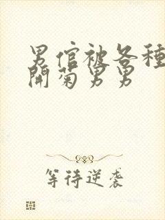 男倌被各种玉势开菊男男