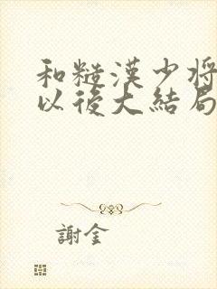 和糙汉少将闪婚以后大结局