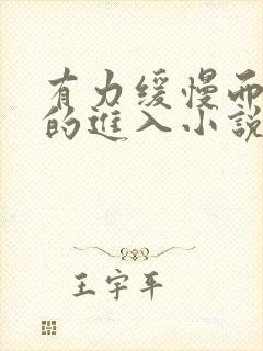 有力缓慢而坚定的进入小说