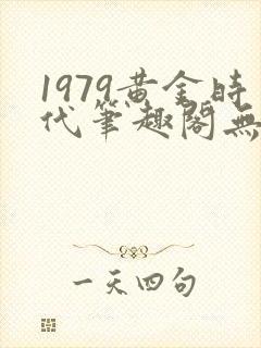 1979黄金时代笔趣阁无弹窗无错版