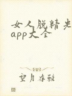 女人脱精光直播app大全