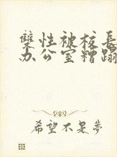 双性被校长抱进办公室糟蹋