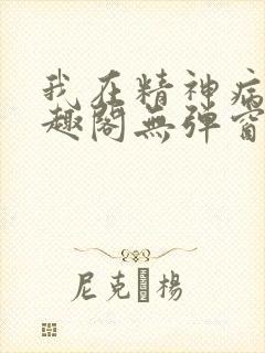 我在精神病院笔趣阁无弹窗