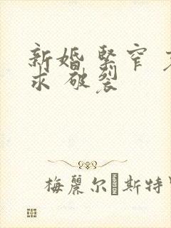 新婚 紧窄 哀求 破裂