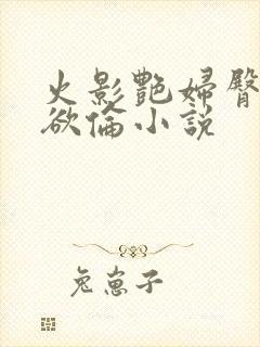 火影艳妇臀荡乳欲伦小说