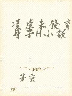 凌虐未发育的小身子H小说