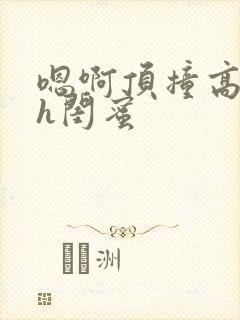 嗯啊顶撞高潮了h闺蜜