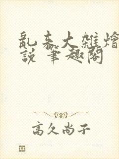 乱来大杂烩 小说 笔趣阁