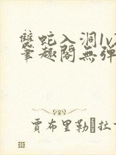 双蛇入洞1v2笔趣阁无弹窗