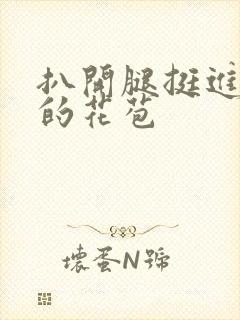 扒开腿挺进湿润的花苞