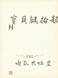 宝贝腿抬起来HH