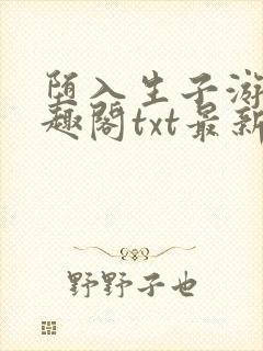 堕入生子游戏笔趣阁txt最新章节