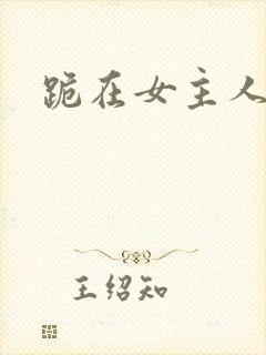 跪在女主人脚下