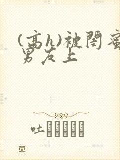 (高h)被闺蜜男友上